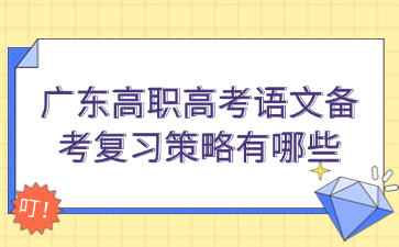 廣東高職高考語(yǔ)文備考復(fù)習(xí)策略有哪些